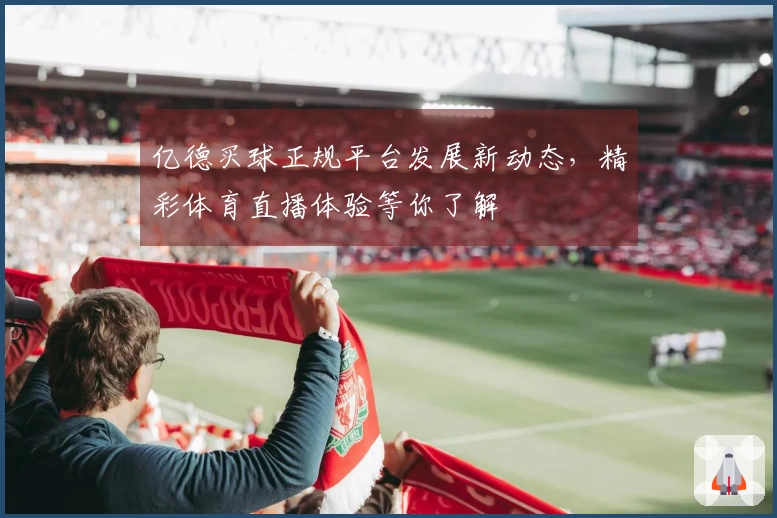 亿德买球正规平台发展新动态，精彩体育直播体验等你了解