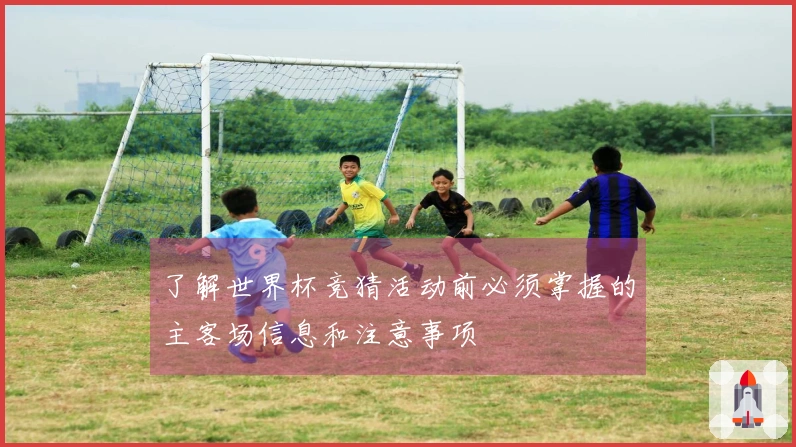 了解世界杯竞猜活动前必须掌握的主客场信息和注意事项