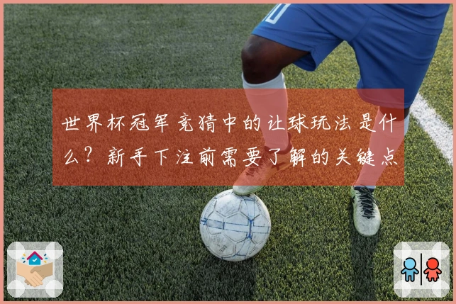 世界杯冠军竞猜中的让球玩法是什么?新手下注前需要了解的关键点