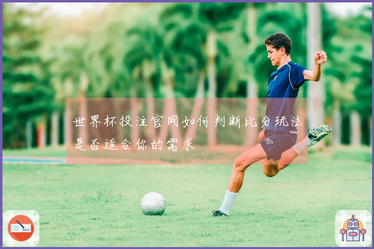 世界杯投注官网如何判断比分玩法是否适合你的需求