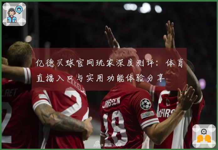 亿德买球官网玩家深度测评：体育直播入口与实用功能体验分享