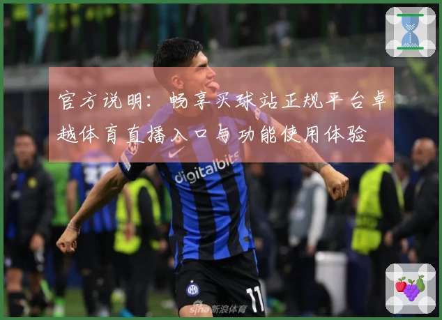 官方说明：畅享买球站正规平台卓越体育直播入口与功能使用体验