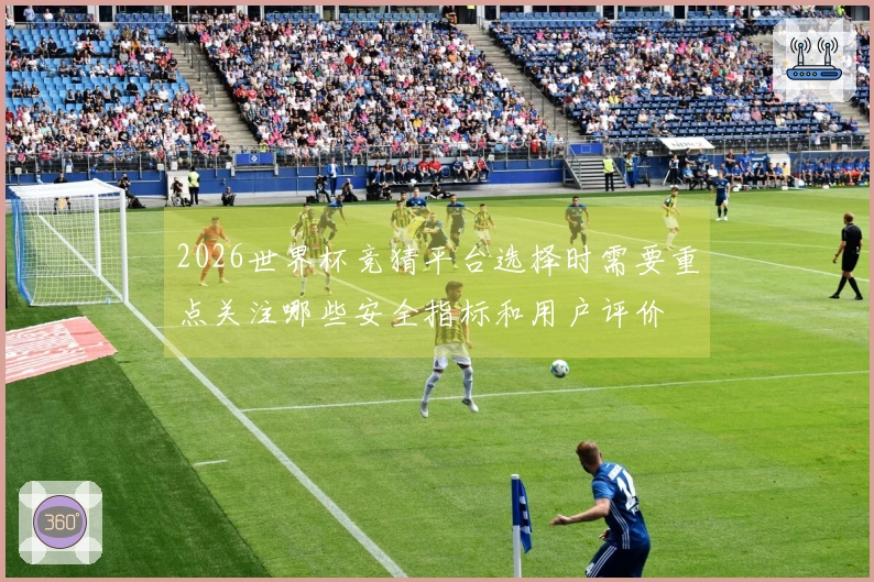 2026世界杯竞猜平台选择时需要重点关注哪些安全指标和用户评价