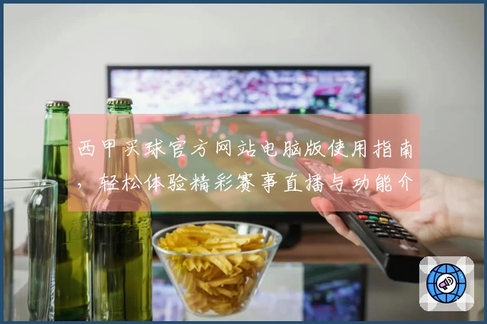 西甲买球官方网站电脑版使用指南，轻松体验精彩赛事直播与功能介绍