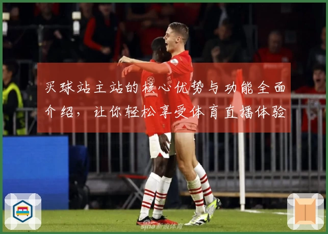 买球站主站的核心优势与功能全面介绍，让你轻松享受体育直播体验