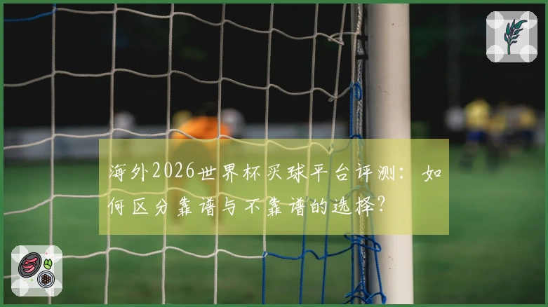 海外2026世界杯买球平台评测:如何区分靠谱与不靠谱的选择?