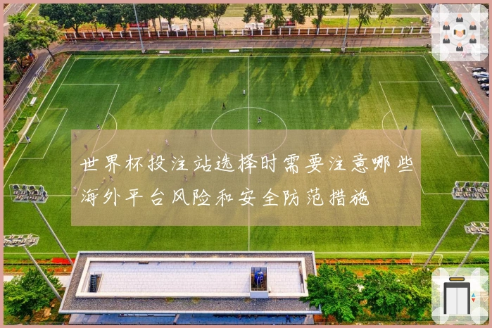 世界杯投注站选择时需要注意哪些海外平台风险和安全防范措施