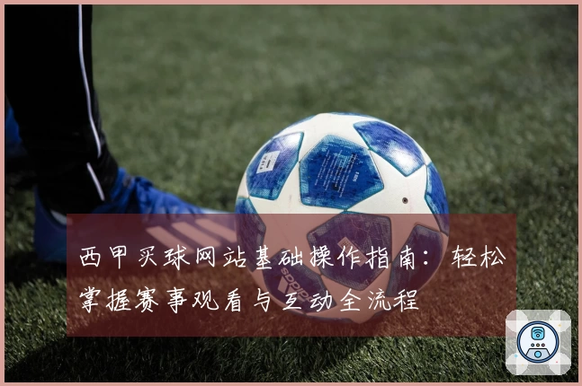 西甲买球网站基础操作指南：轻松掌握赛事观看与互动全流程