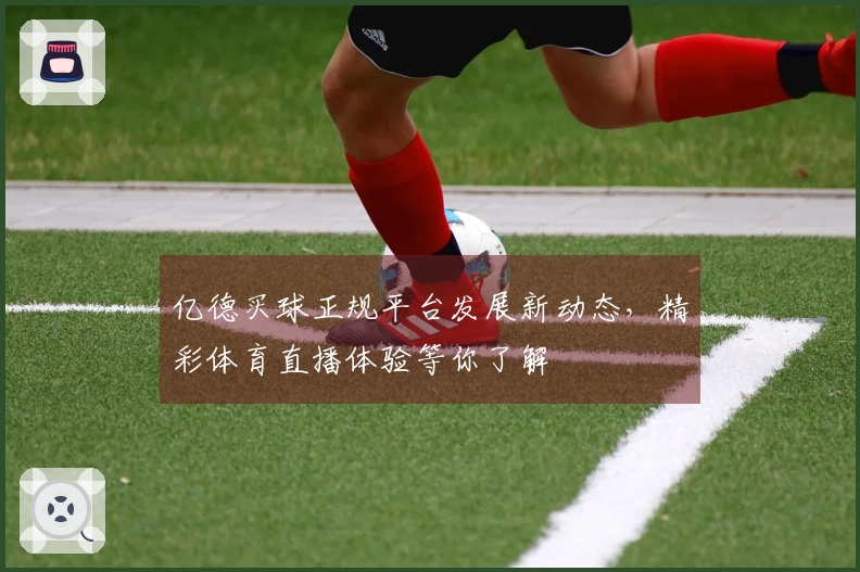 亿德买球正规平台发展新动态，精彩体育直播体验等你了解