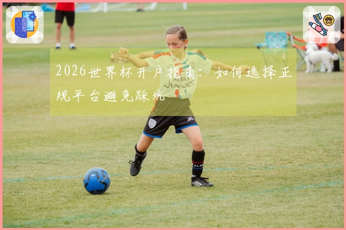 2026世界杯开户指南：如何选择正规平台避免踩坑