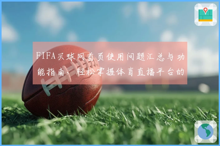 FIFA买球网首页使用问题汇总与功能指南，轻松掌握体育直播平台的各项特点