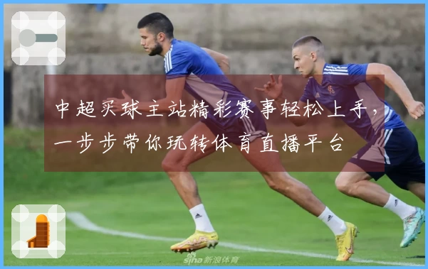 中超买球主站精彩赛事轻松上手，一步步带你玩转体育直播平台