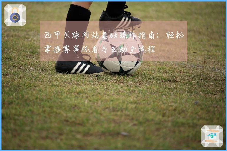 西甲买球网站基础操作指南：轻松掌握赛事观看与互动全流程