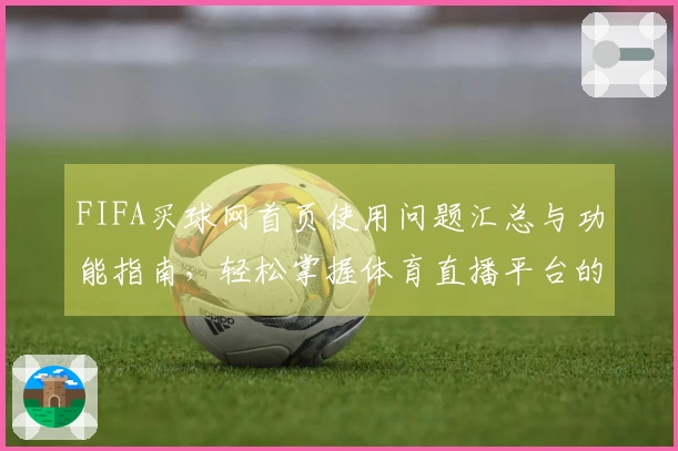 FIFA买球网首页使用问题汇总与功能指南，轻松掌握体育直播平台的各项特点