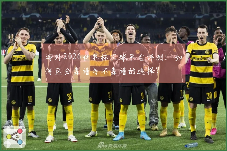 海外2026世界杯买球平台评测：如何区分靠谱与不靠谱的选择？
